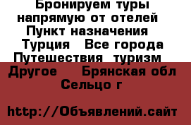 Бронируем туры напрямую от отелей › Пункт назначения ­ Турция - Все города Путешествия, туризм » Другое   . Брянская обл.,Сельцо г.